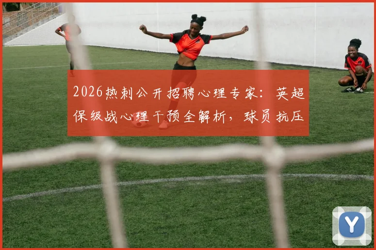 2026热刺公开招聘心理专家：英超保级战心理干预全解析，球员抗压指南