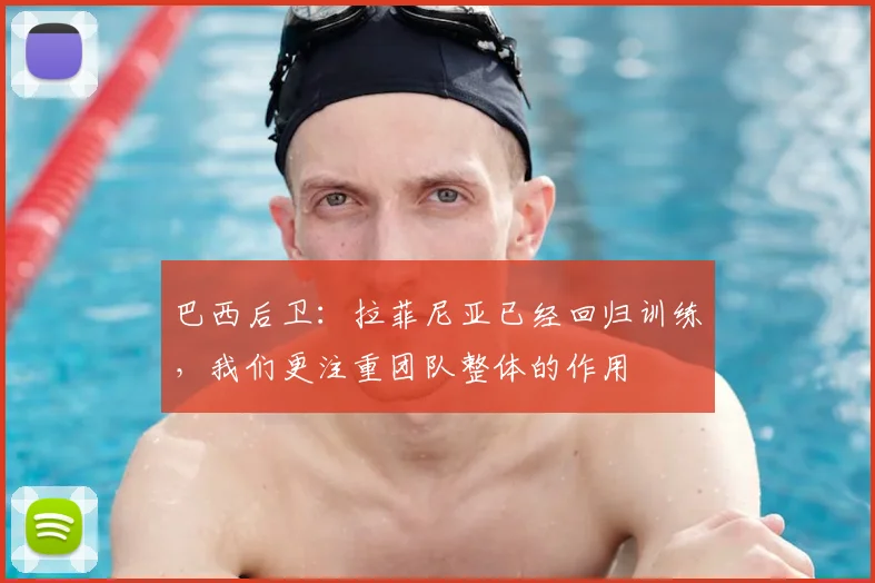 巴西后卫：拉菲尼亚已经回归训练，我们更注重团队整体的作用