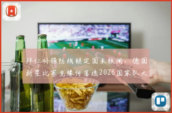 拜仁补强防线锁定国米铁闸,德国新星比塞克缘何落选2026国家队大名单?