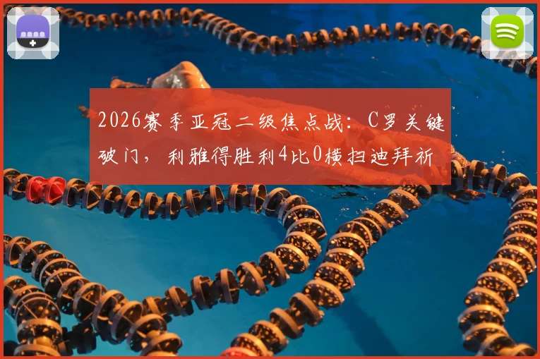 2026赛季亚冠二级焦点战:C罗关键破门,利雅得胜利4比0横扫迪拜祈祷晋级半决赛详情速览