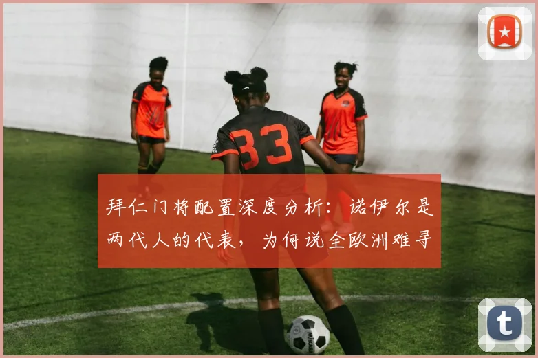 拜仁门将配置深度分析:诺伊尔是两代人的代表,为何说全欧洲难寻?