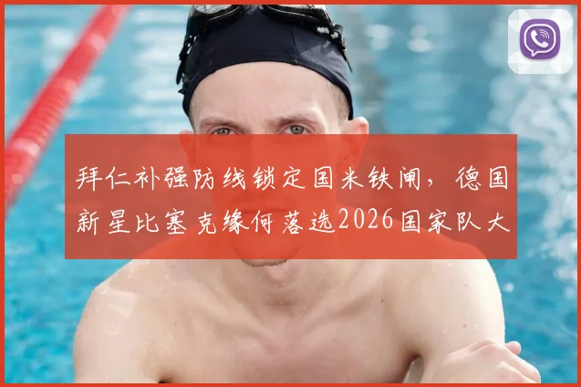 拜仁补强防线锁定国米铁闸，德国新星比塞克缘何落选2026国家队大名单？