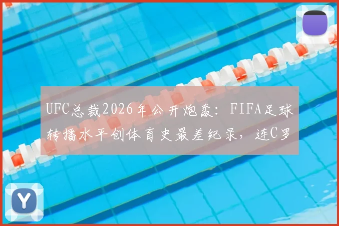 UFC总裁2026年公开炮轰：FIFA足球转播水平创体育史最差纪录，连C罗身份都能搞错的技术失误全解析