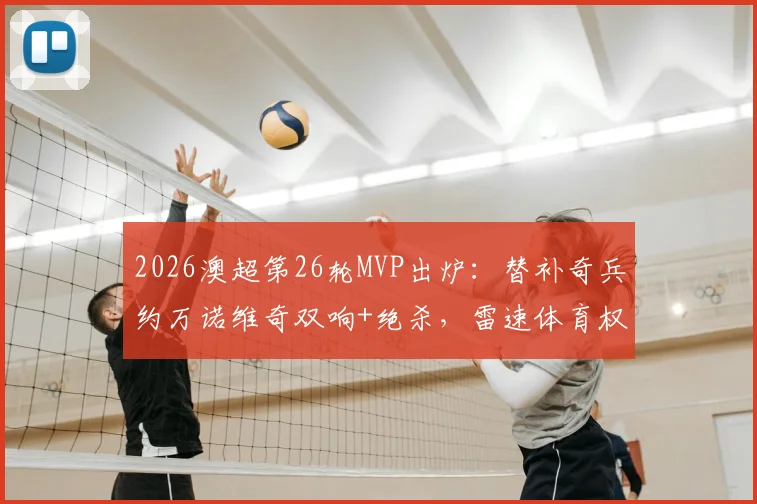 2026澳超第26轮MVP出炉:替补奇兵约万诺维奇双响+绝杀,雷速体育权威评选解析