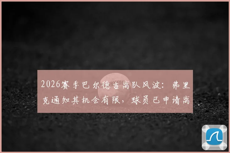 2026赛季巴尔德吉离队风波：弗里克通知其机会有限，球员已申请离巴萨，转会去向分析