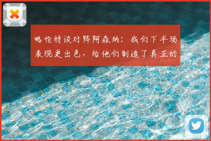 略伦特谈对阵阿森纳：我们下半场表现更出色，给他们制造了真正的麻烦（战术解析与球员点评）