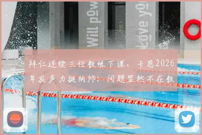 拜仁连续三任教练下课，卡恩2026年发声力挺纳帅：问题显然不在教练，根源究竟何在？