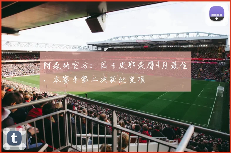 阿森纳官方:因卡皮耶荣膺4月最佳,本赛季第二次获此奖项