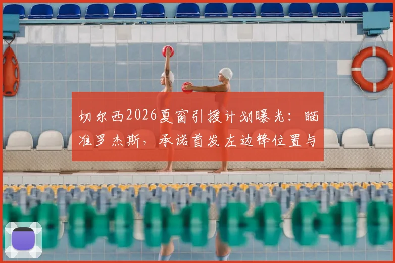 切尔西2026夏窗引援计划曝光：瞄准罗杰斯，承诺首发左边锋位置与帕尔默搭档，阵容蓝图解析