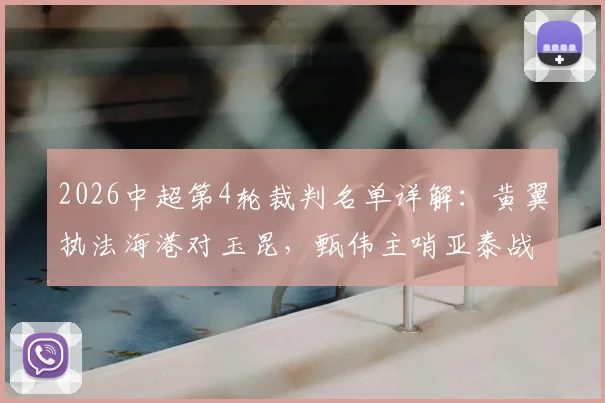 2026中超第4轮裁判名单详解:黄翼执法海港对玉昆,甄伟主哨亚泰战国安,附关键对决执法历史回顾