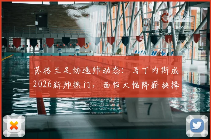 苏格兰足协选帅动态：马丁内斯成2026新帅热门，面临大幅降薪抉择，附主帅年薪谈判内幕与足坛降薪案例盘点