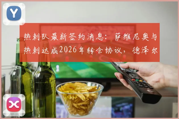 热刺队最新签约消息:萨维尼奥与热刺达成2026年转会协议,德泽尔比为何非他不可?