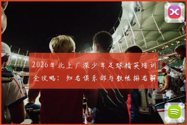 2026年北上广深少年足球精英培训全攻略：知名俱乐部与教练排名解析，年后开课指南