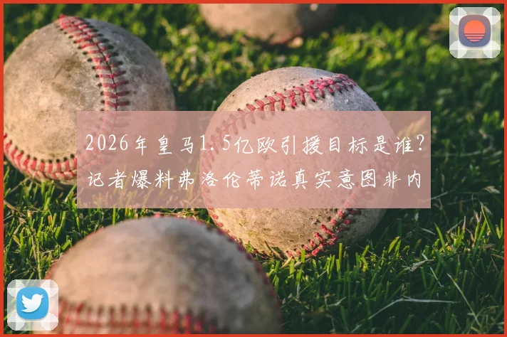 2026年皇马1.5亿欧引援目标是谁？记者爆料弗洛伦蒂诺真实意图非内维斯而是K77