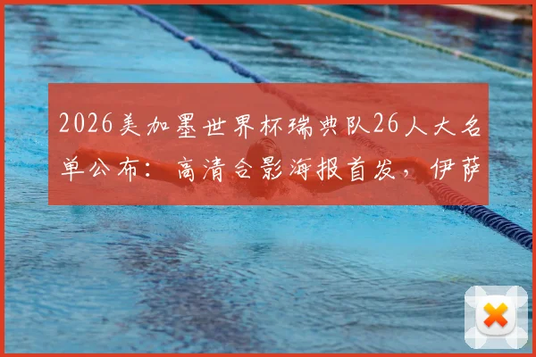 2026美加墨世界杯瑞典队26人大名单公布:高清合影海报首发,伊萨克、库卢领衔阵容一览