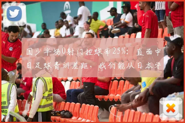 国少半场0射门控球率25%：直面中日足球青训差距，我们能从日本学到什么？